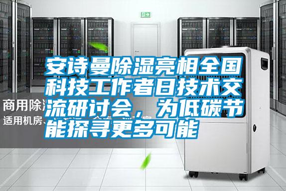 安詩曼除濕亮相全國科技工作者日技術(shù)交流研討會，為低碳節(jié)能探尋更多可能