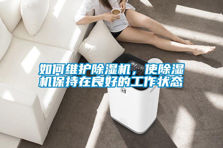 如何維護除濕機，使除濕機保持在良好的工作狀態(tài)