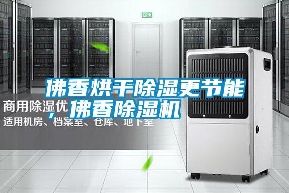 佛香烘干除濕更節(jié)能，佛香除濕機(jī)