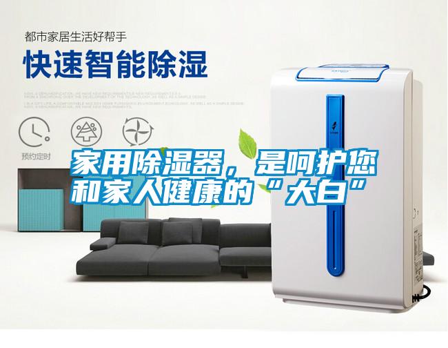 家用除濕器，是呵護(hù)您和家人健康的“大白”