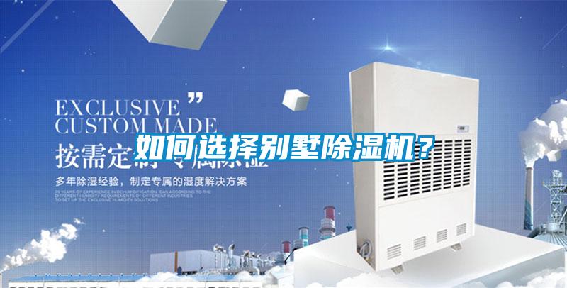 如何選擇別墅除濕機(jī)？