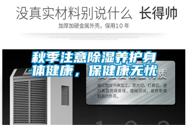 秋季注意除濕養(yǎng)護(hù)身體健康，保健康無憂