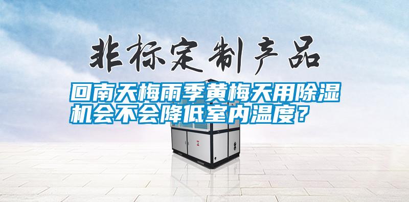 回南天梅雨季黃梅天用除濕機(jī)會(huì)不會(huì)降低室內(nèi)溫度？