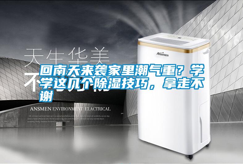 回南天來(lái)襲家里潮氣重？學(xué)學(xué)這幾個(gè)除濕技巧，拿走不謝