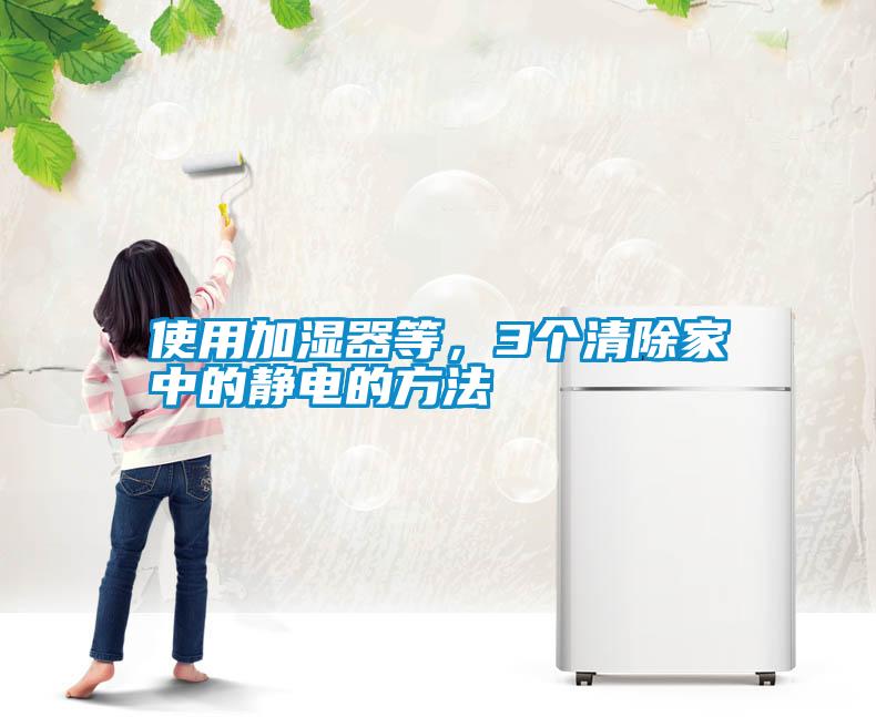 使用加濕器等，3個清除家中的靜電的方法