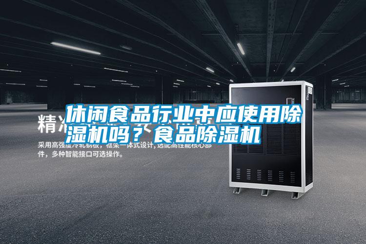 休閑食品行業(yè)中應(yīng)使用除濕機(jī)嗎？食品除濕機(jī)