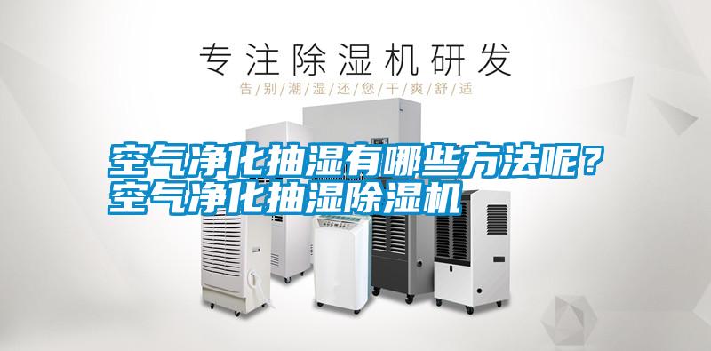 空氣凈化抽濕有哪些方法呢？空氣凈化抽濕除濕機(jī)