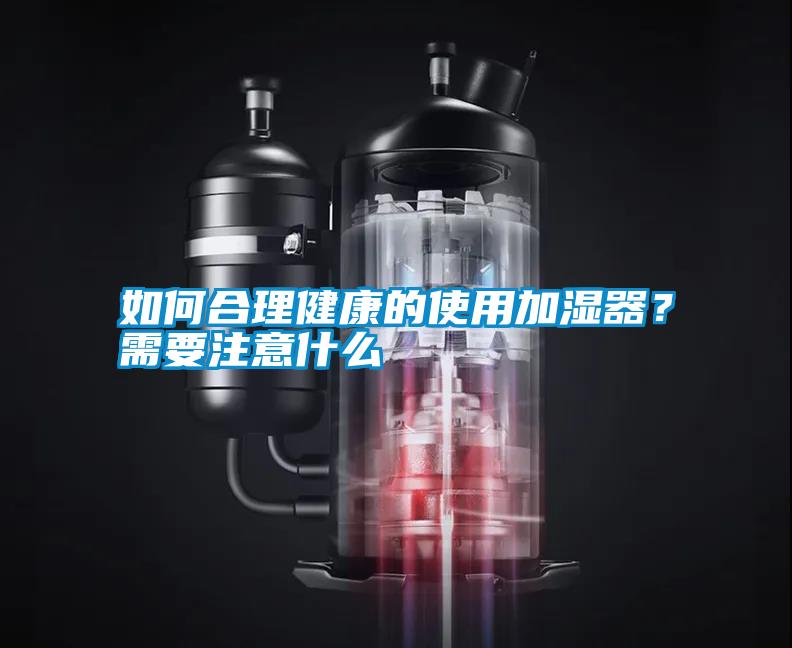 如何合理健康的使用加濕器？需要注意什么