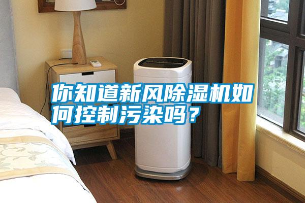你知道新風(fēng)除濕機(jī)如何控制污染嗎？