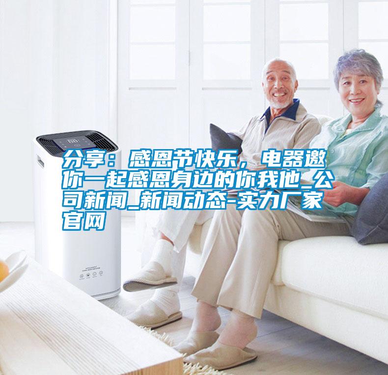 分享：感恩節(jié)快樂，電器邀你一起感恩身邊的你我他_公司新聞_新聞動(dòng)態(tài)-實(shí)力廠家官網(wǎng)