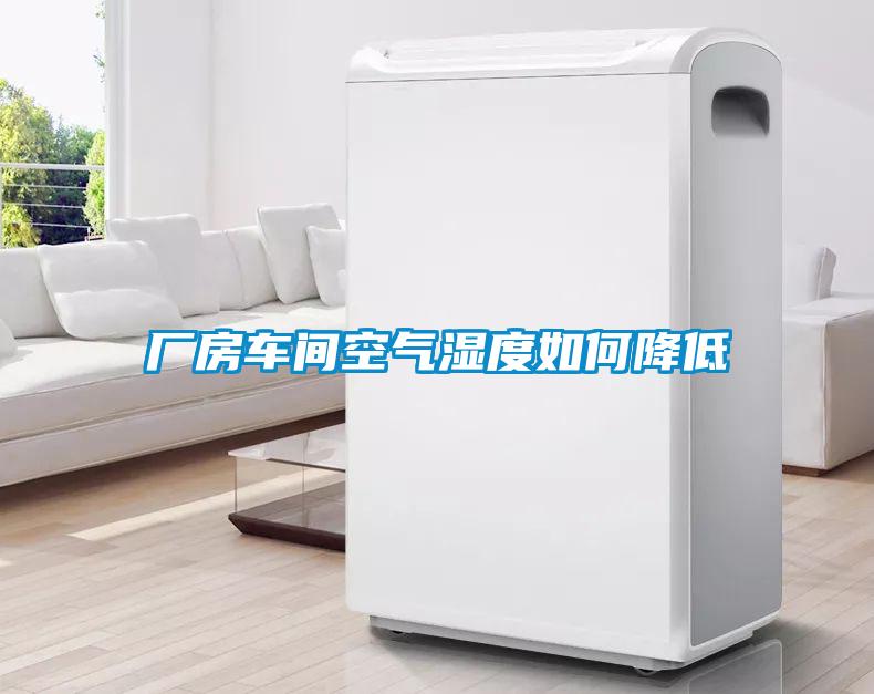 廠(chǎng)房車(chē)間空氣濕度如何降低