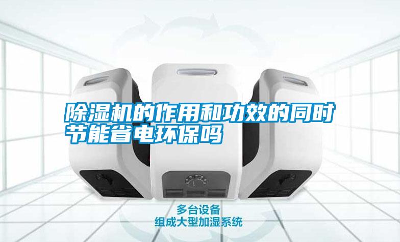 除濕機的作用和功效的同時節(jié)能省電環(huán)保嗎