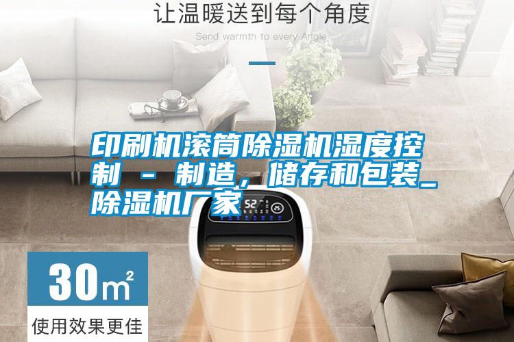 印刷機(jī)滾筒除濕機(jī)濕度控制 - 制造，儲(chǔ)存和包裝_除濕機(jī)廠家