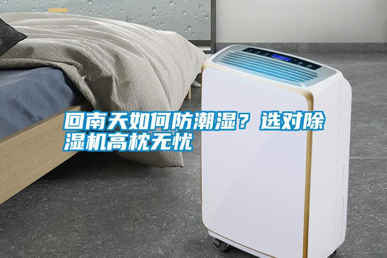 回南天如何防潮濕？選對(duì)除濕機(jī)高枕無憂