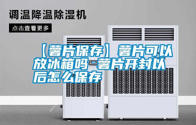 【薯片保存】薯片可以放冰箱嗎 薯片開(kāi)封以后怎么保存