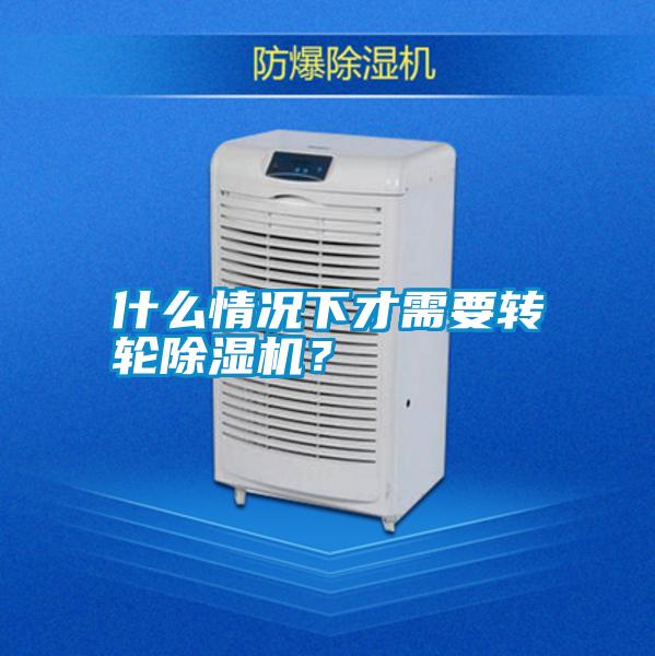 什么情況下才需要轉(zhuǎn)輪除濕機(jī)？