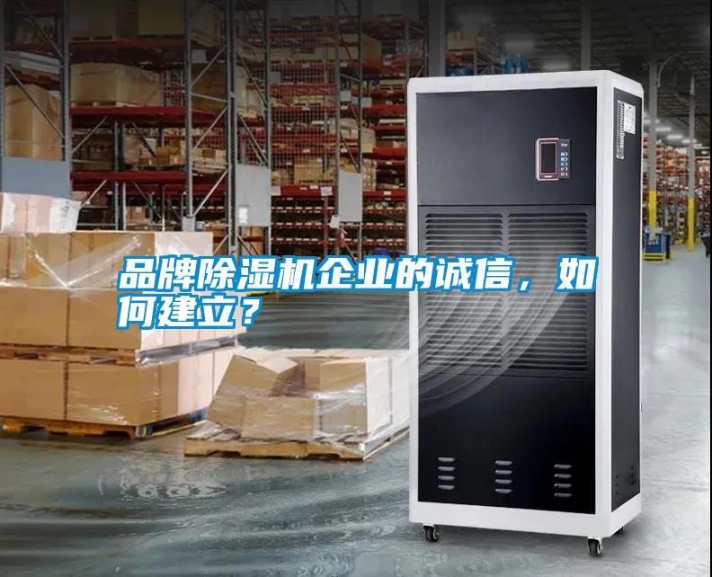品牌除濕機(jī)企業(yè)的誠(chéng)信，如何建立？