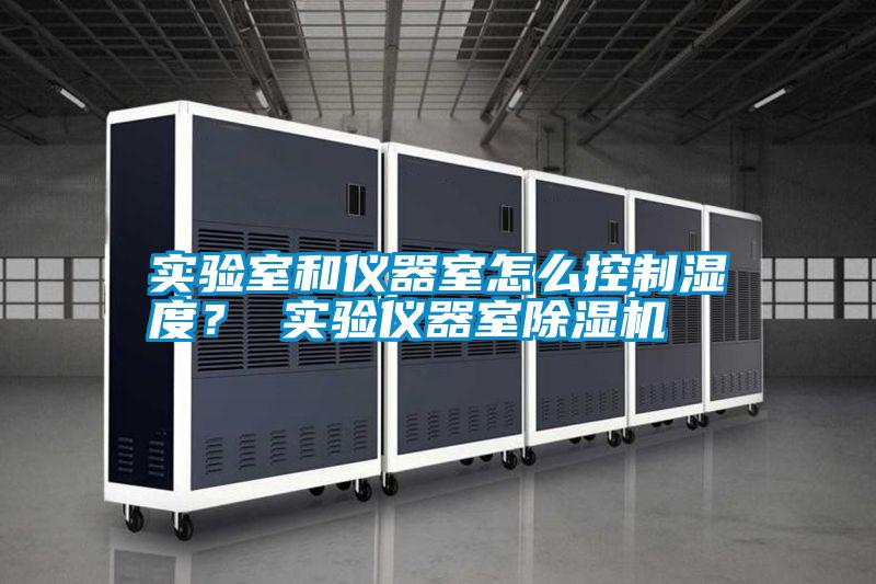 實(shí)驗(yàn)室和儀器室怎么控制濕度？ 實(shí)驗(yàn)儀器室除濕機(jī)
