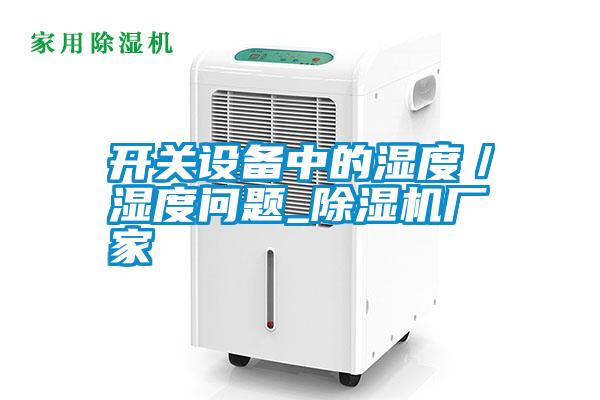 開關(guān)設(shè)備中的濕度／濕度問題_除濕機廠家
