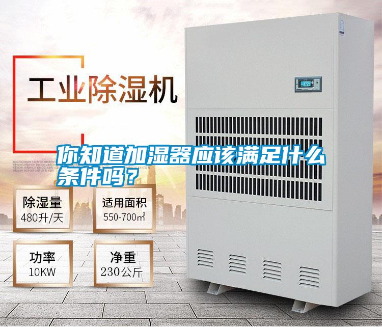 你知道加濕器應(yīng)該滿足什么條件嗎？