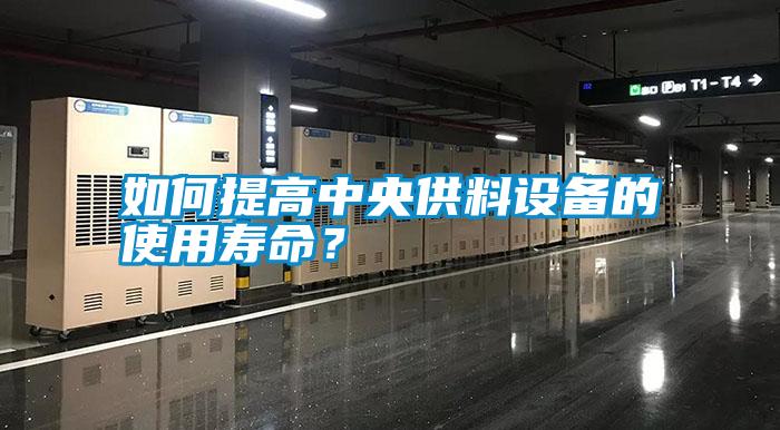 如何提高中央供料設(shè)備的使用壽命？