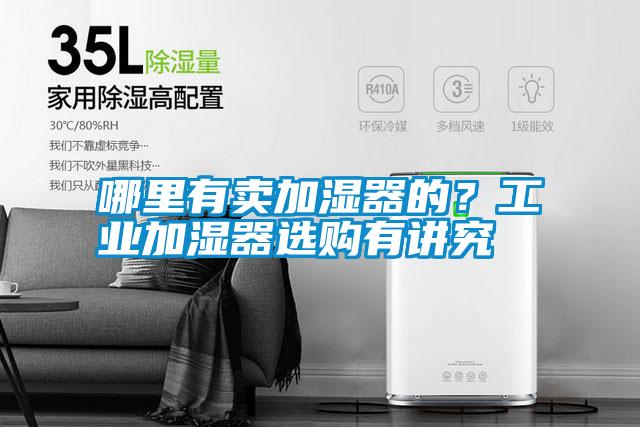 哪里有賣加濕器的？工業(yè)加濕器選購(gòu)有講究