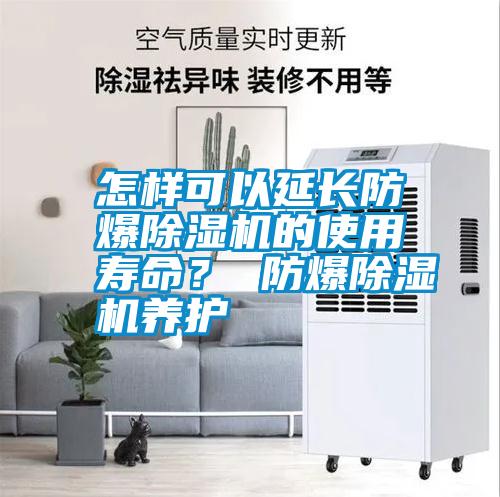 怎樣可以延長(zhǎng)防爆除濕機(jī)的使用壽命？ 防爆除濕機(jī)養(yǎng)護(hù)