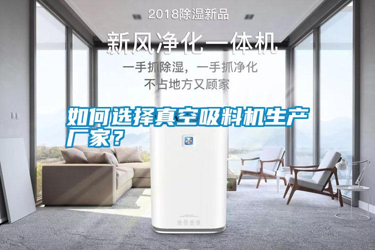 如何選擇真空吸料機生產(chǎn)廠家？