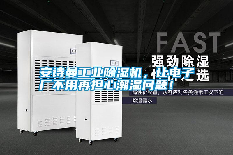 安詩(shī)曼工業(yè)除濕機(jī)，讓電子廠不用再擔(dān)心潮濕問題！