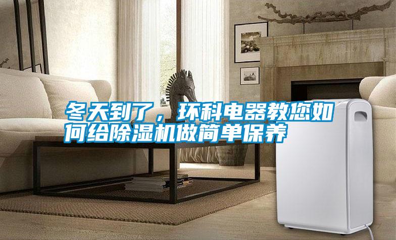 冬天到了，環(huán)科電器教您如何給除濕機(jī)做簡(jiǎn)單保養(yǎng)