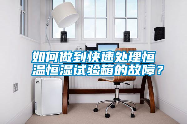 如何做到快速處理恒溫恒濕試驗箱的故障？