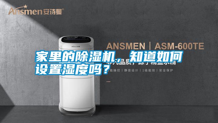 家里的除濕機，知道如何設(shè)置濕度嗎？