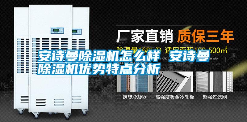 安詩曼除濕機(jī)怎么樣 安詩曼除濕機(jī)優(yōu)勢特點(diǎn)分析