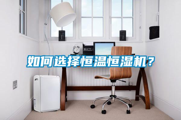 如何選擇恒溫恒濕機(jī)？