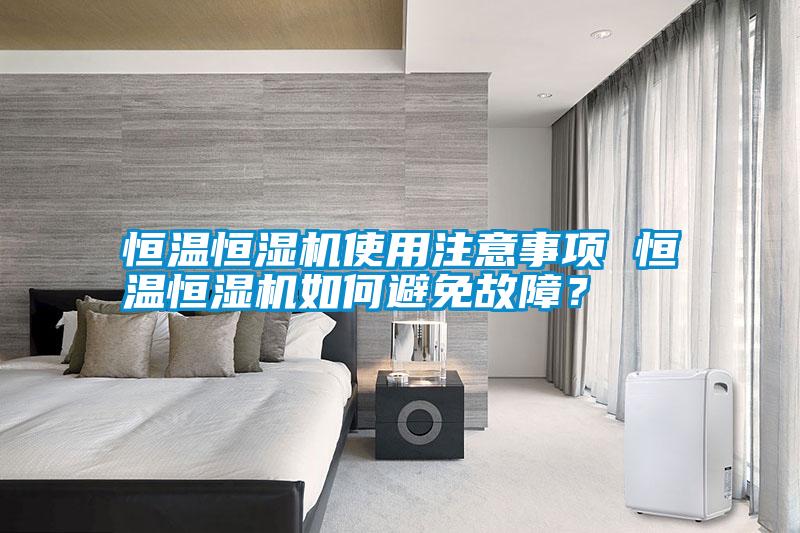 恒溫恒濕機(jī)使用注意事項 恒溫恒濕機(jī)如何避免故障？