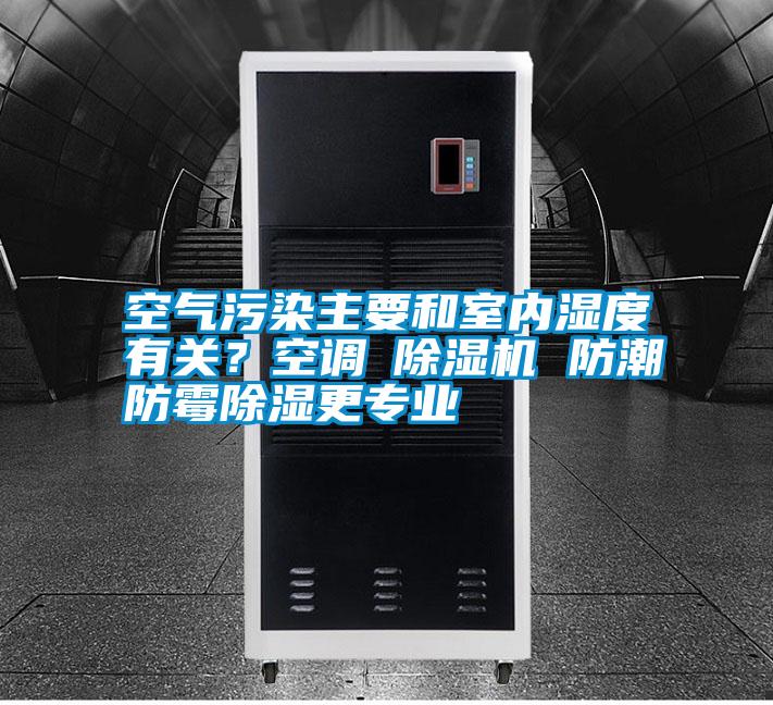 空氣污染主要和室內濕度有關？空調≠除濕機 防潮防霉除濕更專業(yè)