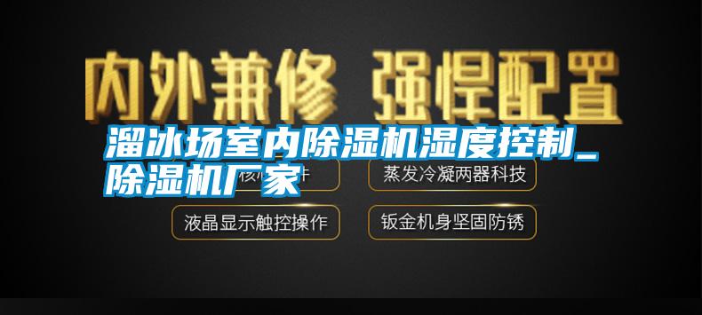 溜冰場(chǎng)室內(nèi)除濕機(jī)濕度控制_除濕機(jī)廠家