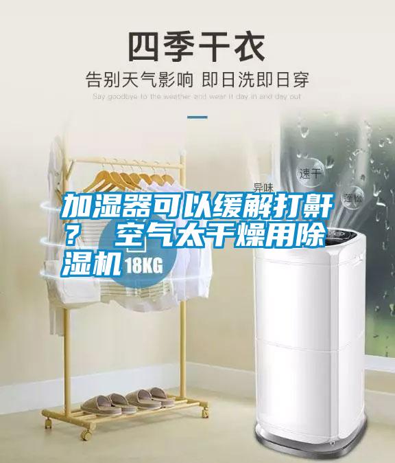 加濕器可以緩解打鼾？ 空氣太干燥用除濕機