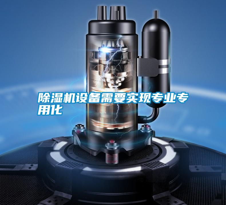 除濕機(jī)設(shè)備需要實(shí)現(xiàn)專業(yè)專用化