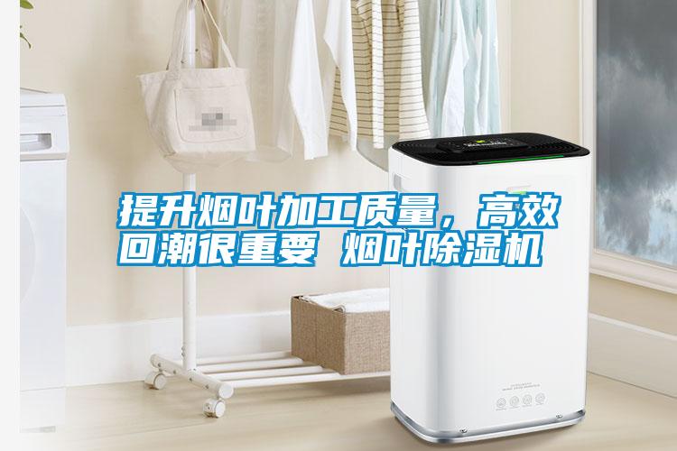 提升煙葉加工質(zhì)量，高效回潮很重要 煙葉除濕機(jī)