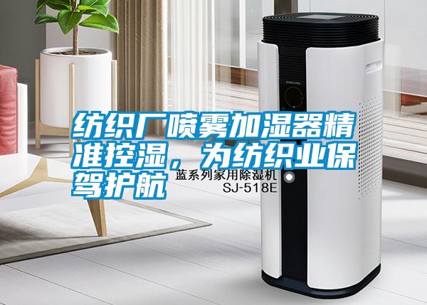 紡織廠噴霧加濕器精準(zhǔn)控濕，為紡織業(yè)保駕護(hù)航