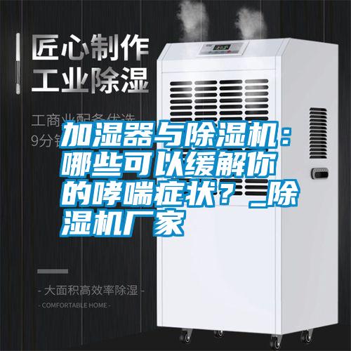 加濕器與除濕機：哪些可以緩解你的哮喘癥狀？_除濕機廠家