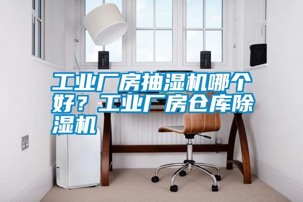 工業(yè)廠房抽濕機(jī)哪個好？工業(yè)廠房倉庫除濕機(jī)