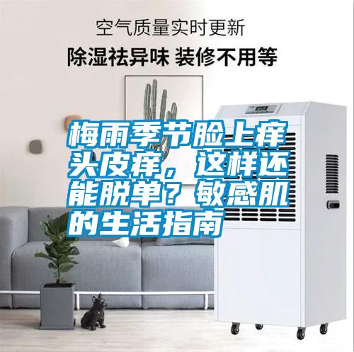 梅雨季節(jié)臉上癢頭皮癢，這樣還能脫單？敏感肌的生活指南