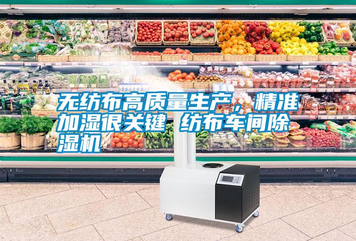 無紡布高質(zhì)量生產(chǎn)，精準(zhǔn)加濕很關(guān)鍵 紡布車間除濕機(jī)
