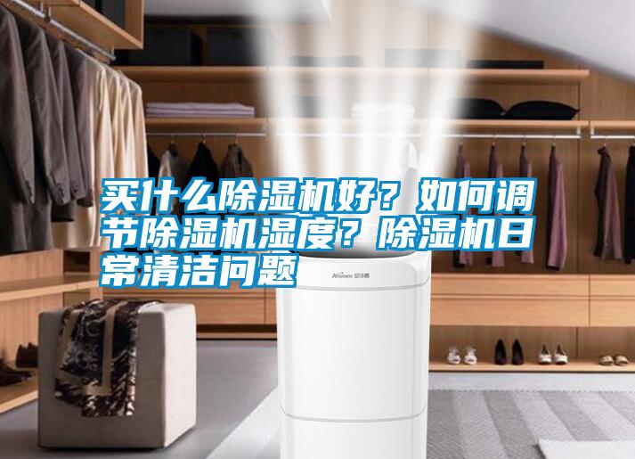 買什么除濕機(jī)好？如何調(diào)節(jié)除濕機(jī)濕度？除濕機(jī)日常清潔問(wèn)題