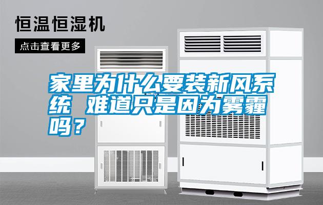 家里為什么要裝新風(fēng)系統(tǒng) 難道只是因?yàn)殪F霾嗎？