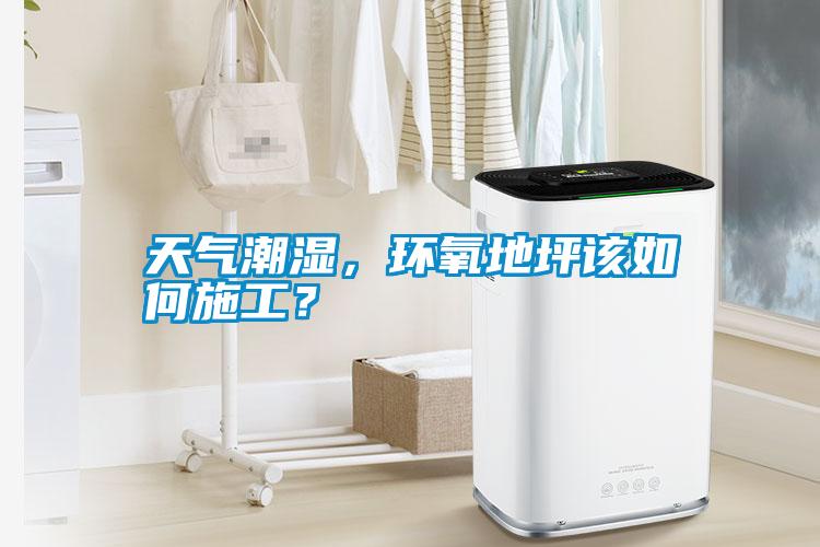 天氣潮濕，環(huán)氧地坪該如何施工？