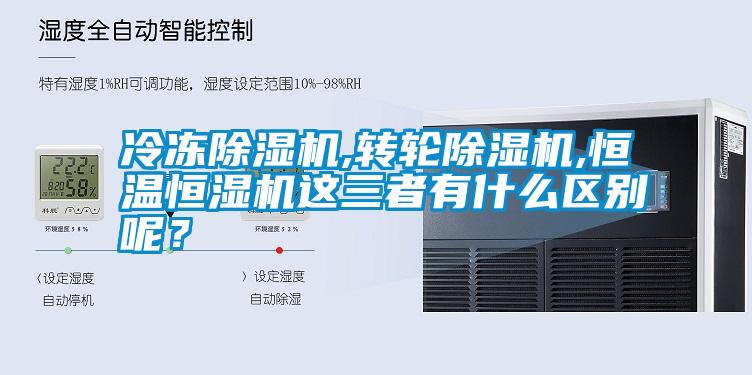 冷凍除濕機,轉輪除濕機,恒溫恒濕機這三者有什么區(qū)別呢？
