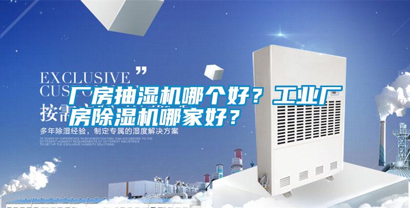 廠房抽濕機哪個好？工業(yè)廠房除濕機哪家好？